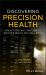 Discovering Precision Health : Predict, Prevent, and Cure to Advance Health and Well-Being