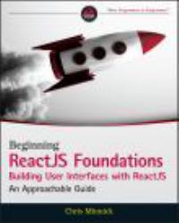 Beginning ReactJS Foundations Building User Interfaces with ReactJS : An Approachable Guide