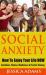 Social Anxiety : How to Enjoy Your Life NOW - Confidence, Phobias, Mindfulness and Positive Thinking