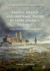 France, Mexico and Informal Empire in Latin America, 1820-1867 : Equilibrium in the New World