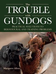 The Trouble with Gundogs : Practical Solutions to Behavioural and Training Problems