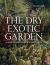 The Dry Exotic Garden : A Gardeners Guide to Xeriscaping with Succulents