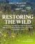 Restoring the Wild : A Guide to The Restoration, Creation and Management of Meadow and Other Wild Vegetation