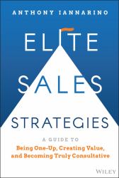 Elite Sales Strategies : A Guide to Being One-Up, Creating Value, and Becoming Truly Consultative