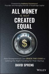 All Money Is Not Created Equal : How Entrepreneurs Can Crack the Code to Getting the Right Funding for Their Startup