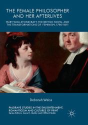 The Female Philosopher and Her Afterlives : Mary Wollstonecraft, the British Novel, and the Transformations of Feminism, 1796-1811