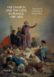 The Church and the State in France, 1789-1870 : 'Fear of God Is the Basis of Social Order'