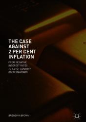 The Case Against 2 per Cent Inflation : From Negative Interest Rates to a 21st Century Gold Standard