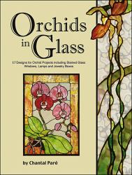 Orchids in Glass : 17 Designs for Orchid Projects Including Stained Glass Windows, Lampshades and Jewelry Boxes