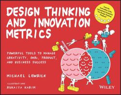 Design Thinking and Innovation Metrics : Powerful Tools to Manage Creativity, OKRs, Product, and Business Success