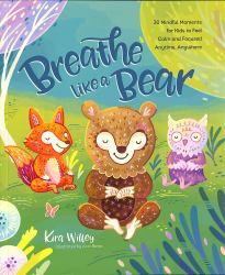 Breathe Like a Bear : 30 Mindful Moments for Kids to Feel Calm and Focused Anytime, Anywhere