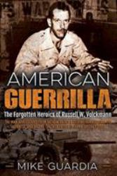 American Guerrilla : The Forgotten Heroics of Russell W. Volckmann--The Man Who Escaped from Bataan, Raised a Filipino Army Against the Japanese, and Became the True Father of Army Special Forces