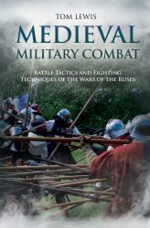 Medieval Military Combat : Battle Tactics and Fighting Techniques of the Wars of the Roses