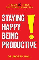 Staying Happy, Being Productive : The Big 10 Things Successful People Do