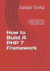 How to Build a PHP 7 Framework : With an Introduction to Composer, Interface, Trait, Horizontal Reuse of Code, PDO, and MVC Pattern