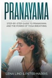 Pranayama : Step-By-Step Guide to Pranayama and the Power of Yoga Breathing