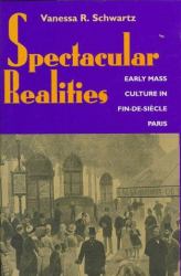 Spectacular Realities : Early Mass Culture in Fin-de-Siecle, Paris