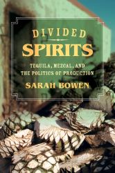 Divided Spirits : Tequila, Mezcal, and the Politics of Production