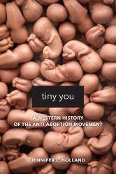 Tiny You : A Western History of the Anti-Abortion Movement