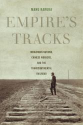 Empire's Tracks : Indigenous Nations, Chinese Workers, and the Transcontinental Railroad