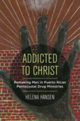 Addicted to Christ : Remaking Men in Puerto Rican Pentecostal Drug Ministries