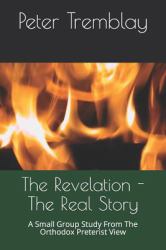 The Revelation - the Real Story : A Small Group Study from the Orthodox Preterist View