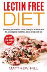 Lectin Free Diet : Complete Guide to Lectin Free Diet with Easy, Fast and Delicious Lectin Free Recipes to Prevent Inflammations, Diseases and Helps Weight Loss (with Slow Cooker Recipes and More)