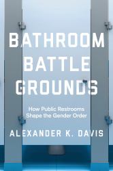 Bathroom Battlegrounds : How Public Restrooms Shape the Gender Order