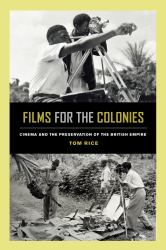 Films for the Colonies : Cinema and the Preservation of the British Empire