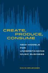 Create, Produce, Consume : New Models for Understanding Music Business