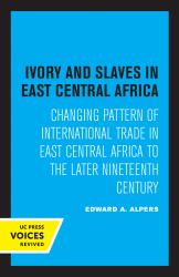 Ivory and Slaves in East Central Africa : Changing Pattern of International Trade in East Central Africa to the Later Nineteenth Century