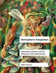 Hemispheric Integration : Materiality, Mobility, and the Making of Latin American Art