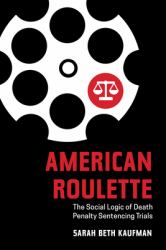 American Roulette : The Social Logic of Death Penalty Sentencing Trials