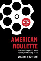 American Roulette : The Social Logic of Death Penalty Sentencing Trials