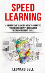 Speed Learning : An Effective Guide on How to Improve Your Productivity, Focus and Time Management Skills