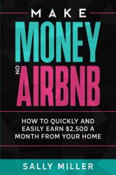 Make Money on Airbnb : How to Quickly and Easily Earn $2,500 a Month from Your Home