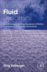 Environmental Fluid Dynamics : Flow Processes, Scaling, Equations of Motion, and Solutions to Environmental Flows