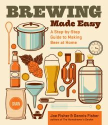 Brewing Made Easy, 2nd Edition : A Step-By-Step Guide to Making Beer at Home