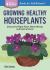 Growing Healthy Houseplants : Choose the Right Plant, Water Wisely, and Control Pests. a Storey BASICS® Title