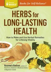 Herbs for Long-Lasting Health : How to Make and Use Herbal Remedies for Lifelong Vitality. a Storey BASICS® Title