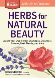 Herbs for Natural Beauty : Create Your Own Herbal Shampoos, Cleansers, Creams, Bath Blends, and More. a Storey BASICS® Title