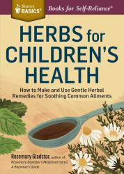 Herbs for Children's Health : How to Make and Use Gentle Herbal Remedies for Soothing Common Ailments. a Storey BASICS® Title