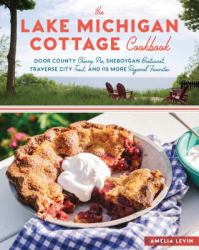 The Lake Michigan Cottage Cookbook : Door County Cherry Pie, Sheboygan Bratwurst, Traverse City Trout, and 115 More Regional Favorites