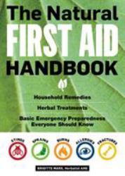 The Natural First Aid Handbook : Household Remedies, Herbal Treatments, and Basic Emergency Preparedness Everyone Should Know