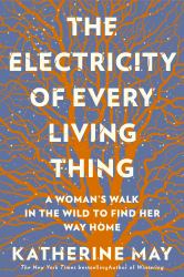 The Electricity of Every Living Thing : A Woman's Walk in the Wild to Find Her Way Home 