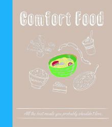 Comfort Food : All the Best Meals You Probably Shouldn't Love