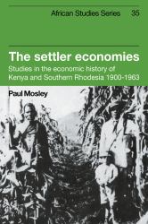 The Settler Economies : Studies in the Economic History of Kenya and Southern Rhodesia, 1900-1963