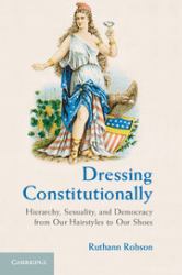 Dressing Constitutionally : Hierarchy, Sexuality, and Democracy from Our Hairstyles to Our Shoes