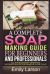 A Complete Soap Making Guide for Beginners and Professionals : All the Necessary Reference Information for Soap Makers in One Place