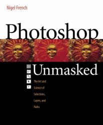 Adobe Photoshop Unmasked : The Art and Science of Selections, Layers, and Paths